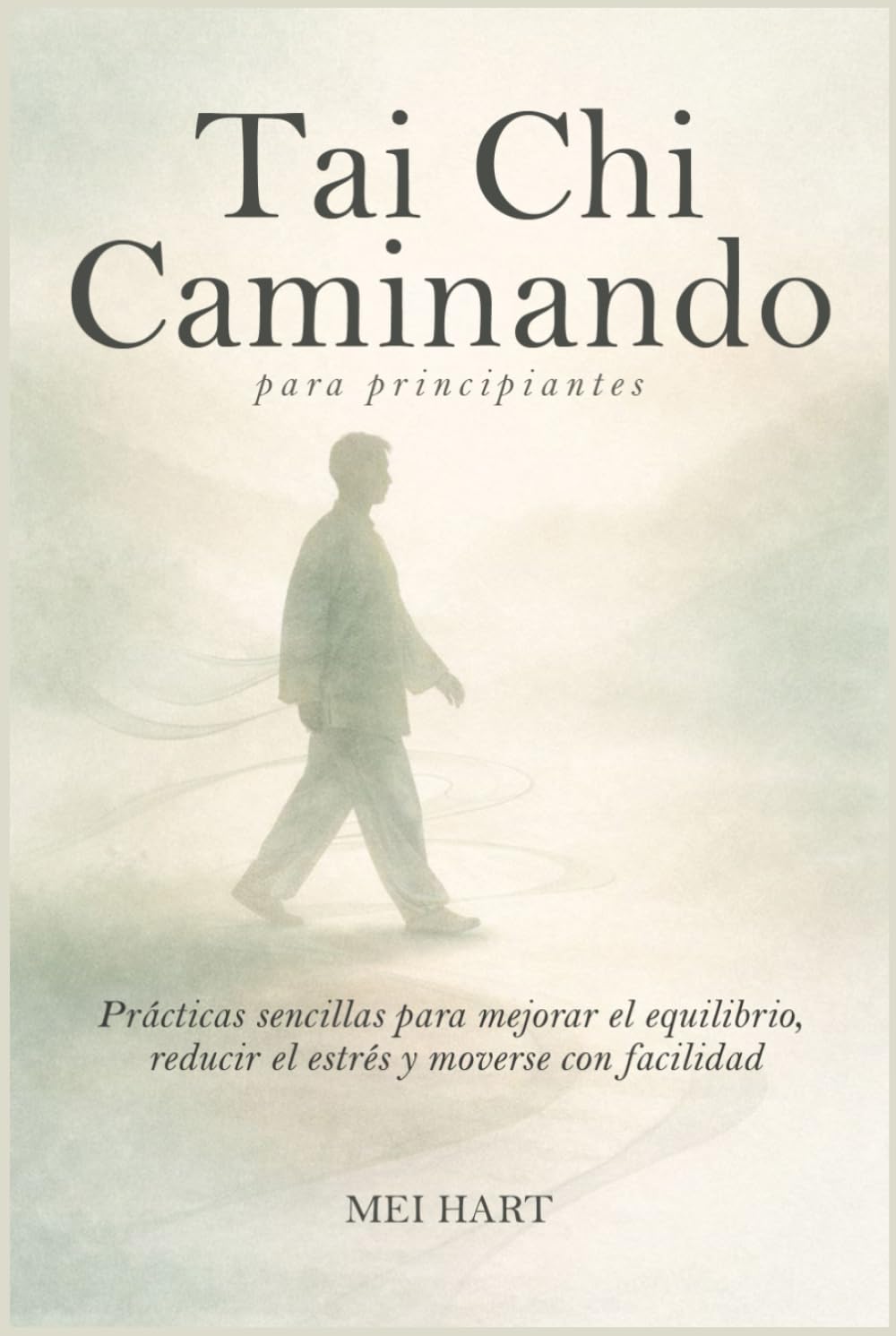 Tai Chi Caminando para principiantes: Prácticas sencillas para mejorar el equilibrio, reducir el estrés y moverse con facilidad