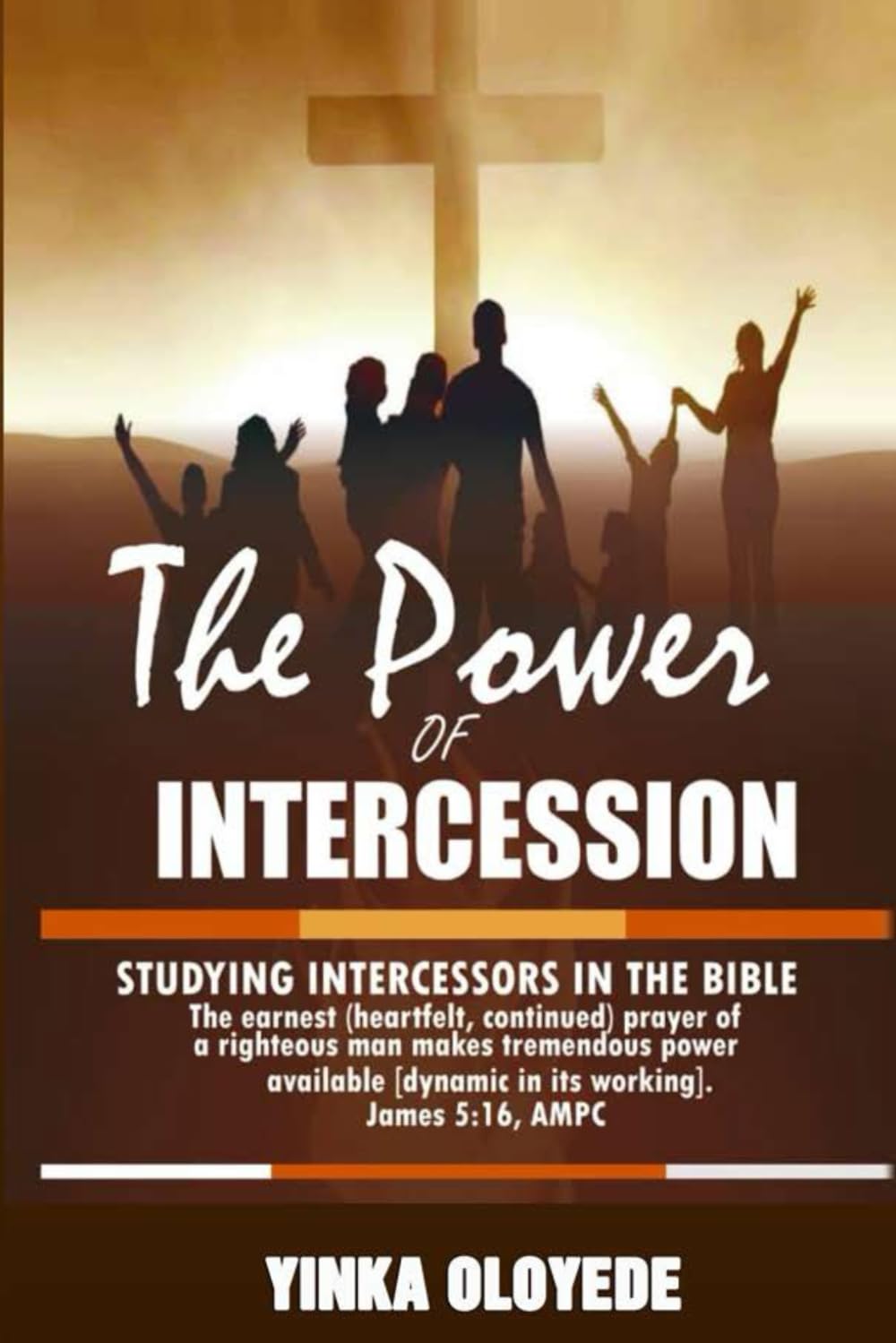 THE POWER OF INTERCESSION: Studying Intercessors in the Bible and the Powerful Impact of their Prayers. (Intercessory Prayer Series)