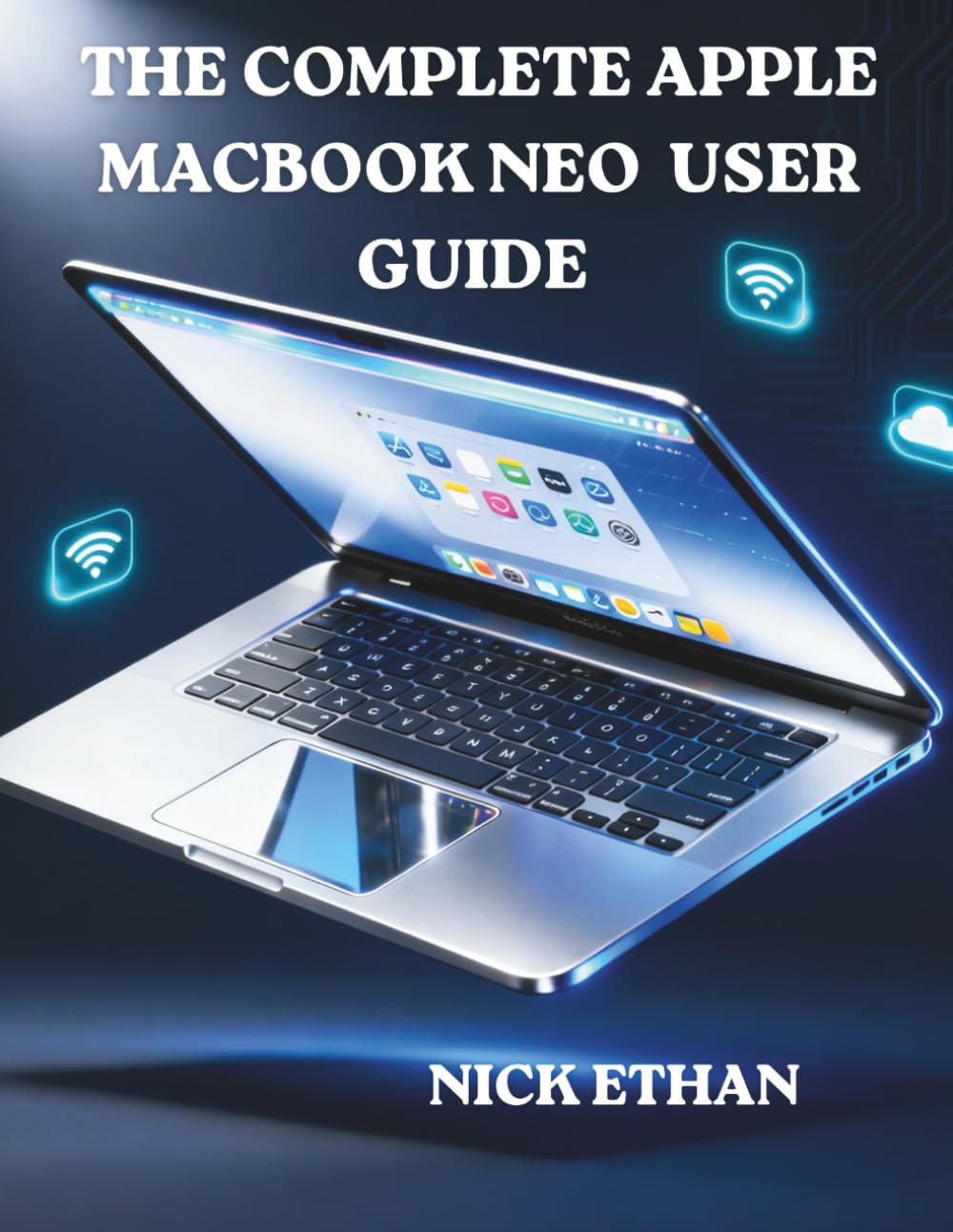 THE COMPLETE APPLE MACBOOK NEO USER GUIDE: Comprehensive Step-by-Step Manual for Beginners, Windows Switchers & MacBook Upgraders