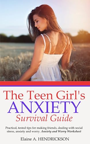 The Teen Girl's Anxiety Survival Guide: Practical and Tested Tips for Making Friends, Dealing With Social Stress, Anxiety and Worries (Self Help Books ... Esteem workbook ,World of Teenagers)