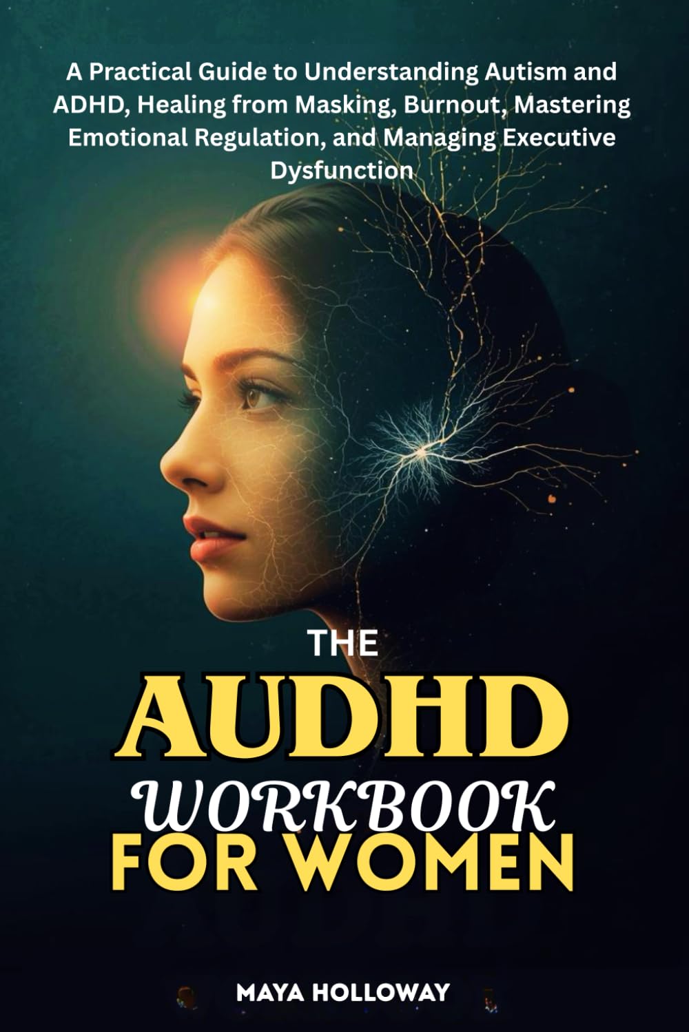 THE AUDHD WORKBOOK FOR WOMEN: A Practical Guide to Understanding Autism and ADHD, Healing from Masking, Burnout, Mastering Emotional Regulation and Managing Executive Dysfunction
