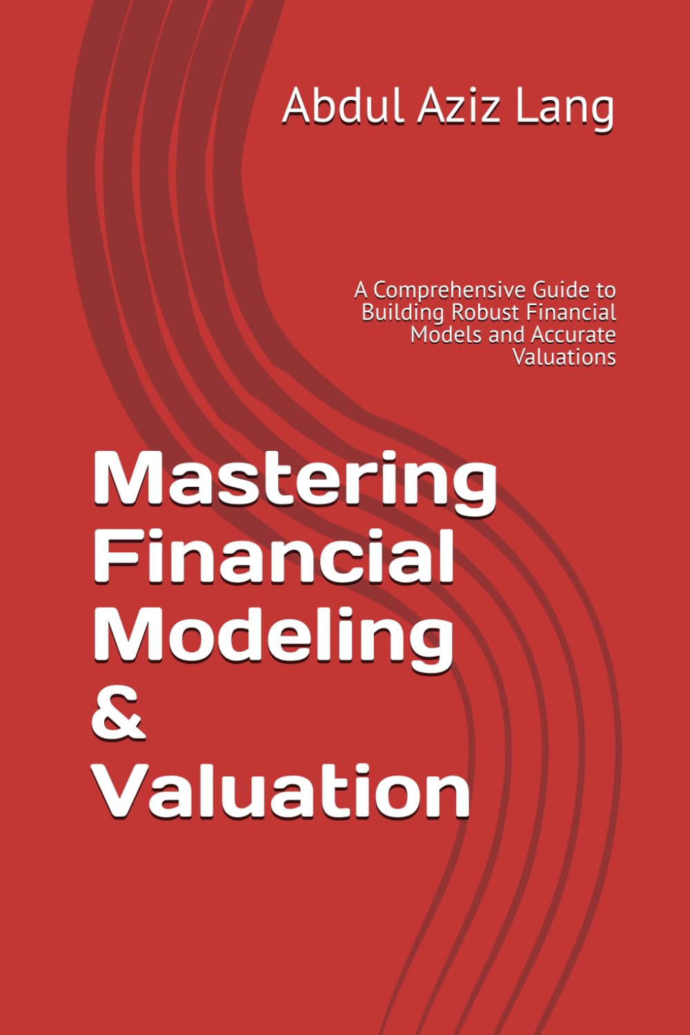 Mastering Financial Modeling & Valuation: A Comprehensive Guide to Building Robust Financial Models and Accurate Valuations (Lang's Finance Series)