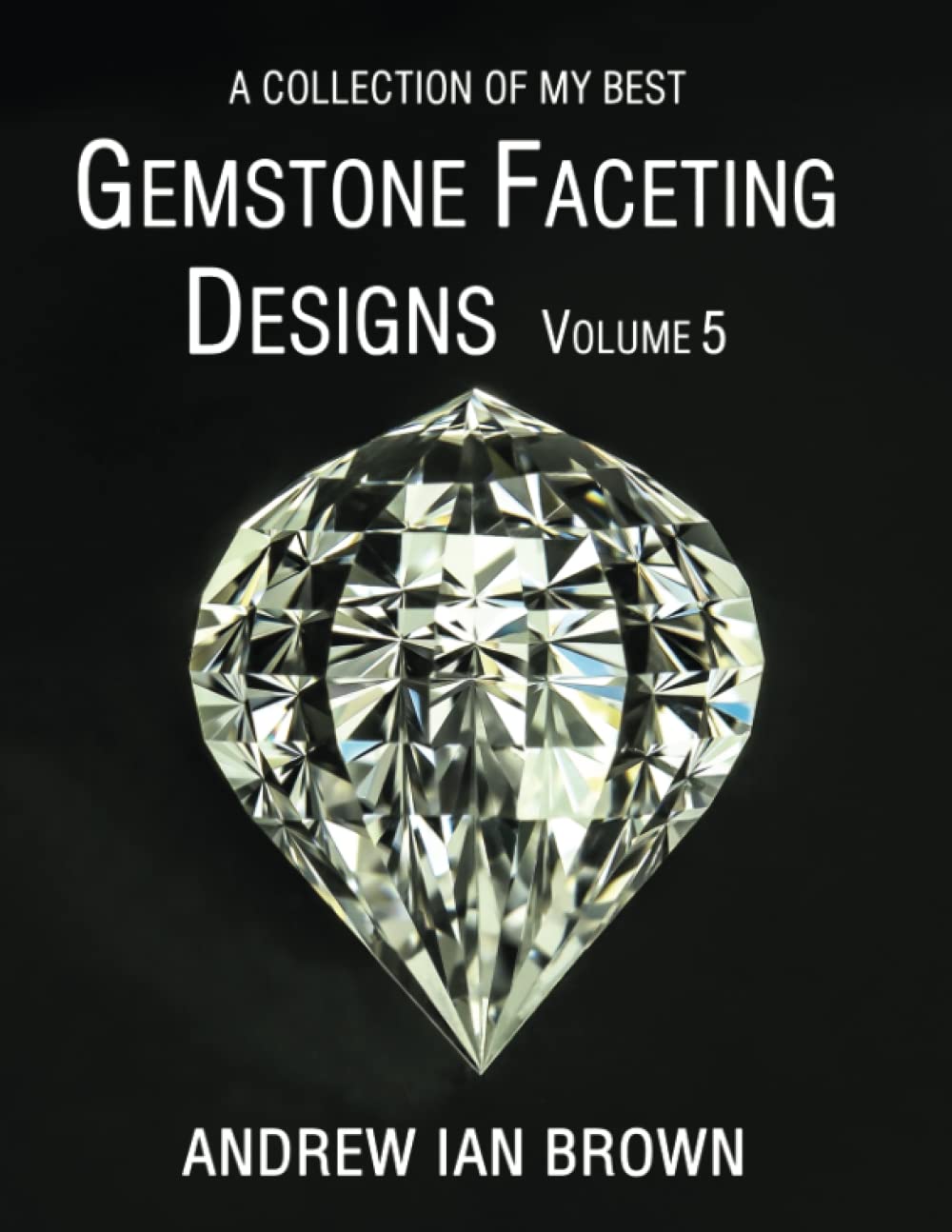 A collection of my best Gemstone Faceting Designs Volume 5