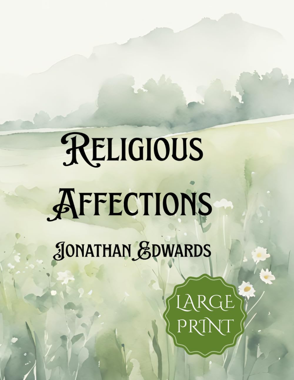 Religious Affections: Large Print Edition of Jonathan Edwards’ Classic Treatise on True Revival, Spiritual Experience, and Christian Faith