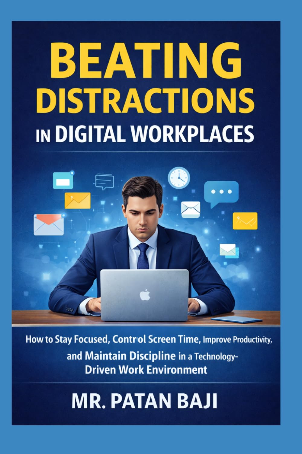 Beating Distractions in Digital Workplaces: How to Stay Focused, Control Screen Time, Improve Productivity, and Maintain Discipline in a Technology-Driven Work Environment