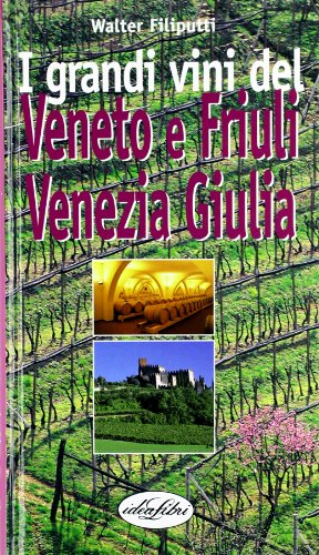 I grandi vini del Veneto, Friuli, Venezia Giulia. Ediz. illustrata