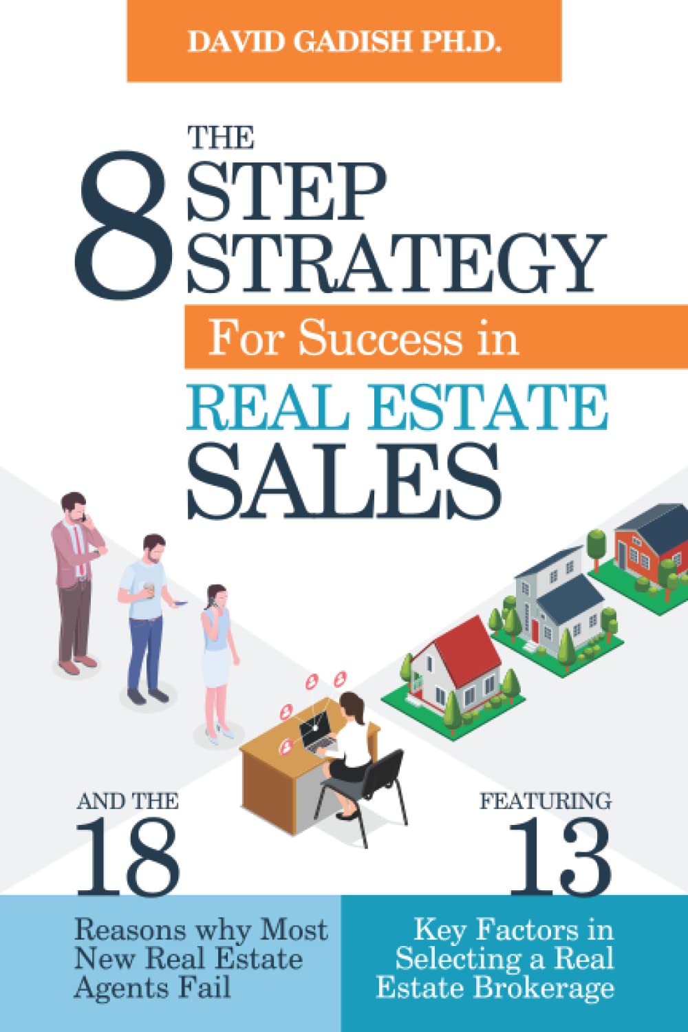 The Eight Step Strategy for Success in Real Estate Sales: And The 18 Reasons Why Most New Real Estate Agents Fail, Featuring The 13 Key Factors in Selecting a Real Estate Brokerage