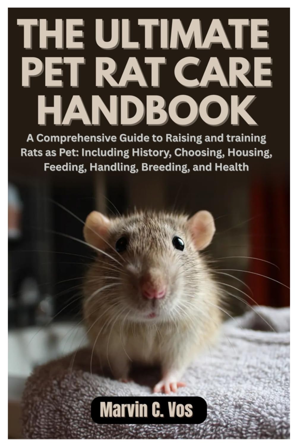 The Ultimate Pet Rat Care Handbook: A Comprehensive Guide to Raising and training Rats as Pet: Including History, Choosing, Housing, Feeding, Handling, Breeding, and Health