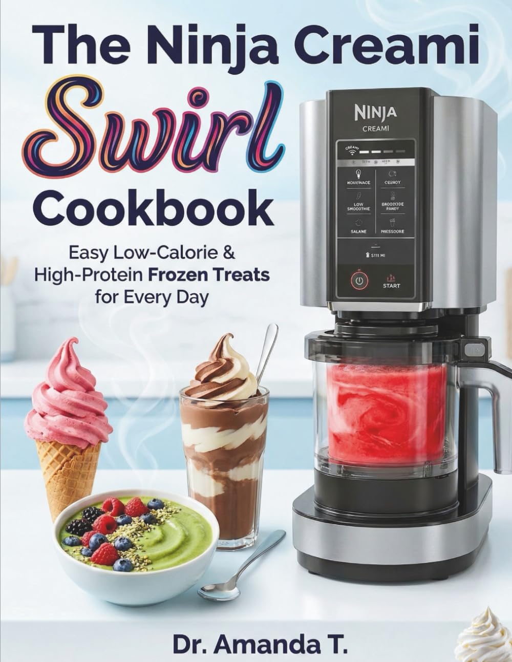 The Ninja Creami Swirl Cookbook: Easy Low-Calorie & High-Protein Frozen Treats for Every Day