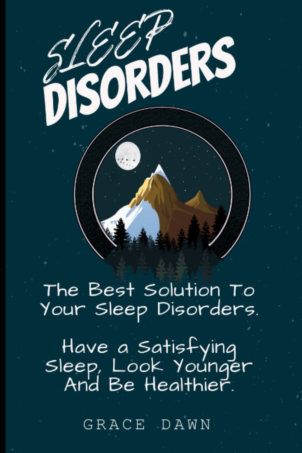SLEEP DISORDER: THE BEST SOLUTION TO YOUR SLEEP DISORDERS: HAVE A SATISFYING SLEEP, LOOK YOUNGER AND BE HEALTHIER
