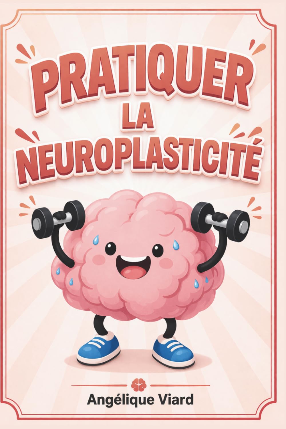 Pratiquer la neuroplasticité: Le guide 100% pratique du cerveau