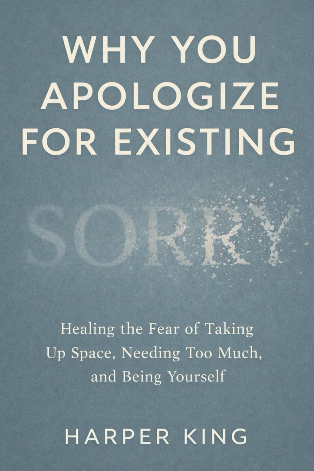 Why You Apologize for Existing: Healing the Fear of Taking Up Space, Needing Too Much, and Being Yourself