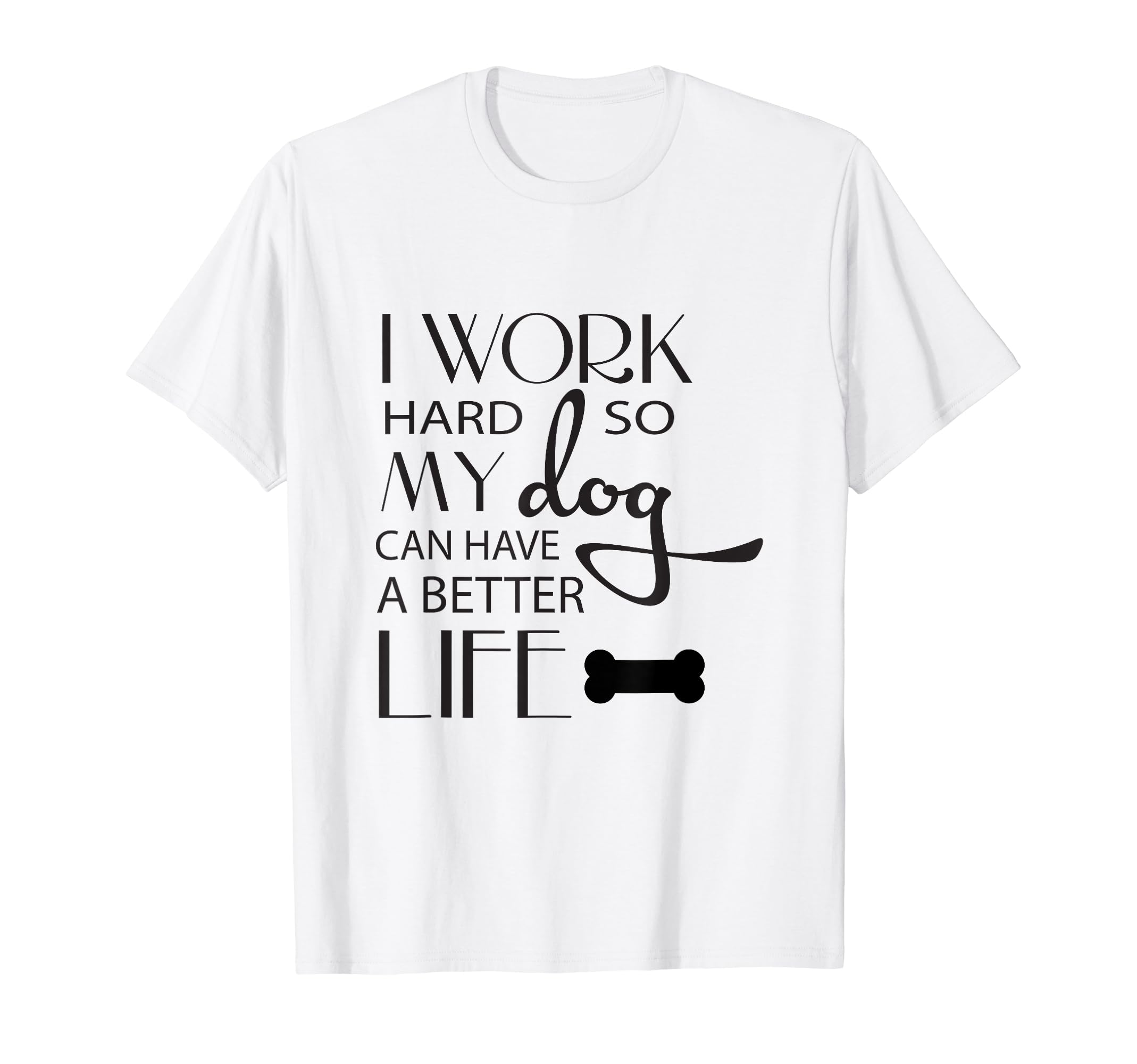 I Work Hard so My Dog Can Have a Better Life Funny Shirt Men Women Kids T-Shirt