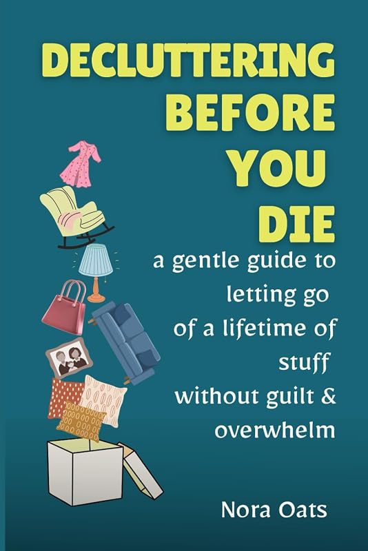 Decluttering Before You Die: A Gentle Guide to Letting Go of a Lifetime of Stuff Without Guilt, Reducing Overwhelm, and Living Lighter—One Decision at a Time (The Gentle Decluttering Series)