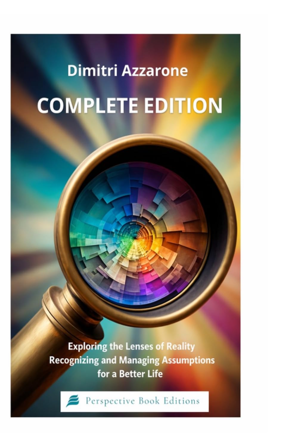 Exploring the Lenses of Reality: Recognizing and Managing Assumptions for a Better Life COMPLETE EDITION