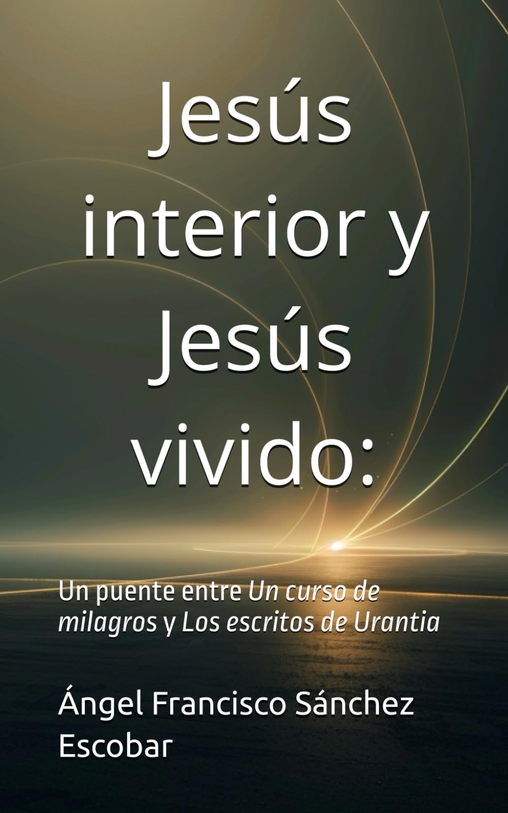 Jesús interior y Jesús vivido:: Un puente entre Un curso de milagros y Los escritos de Urantia (Libros de estudio-guía sobre Los escritos de Urantia)