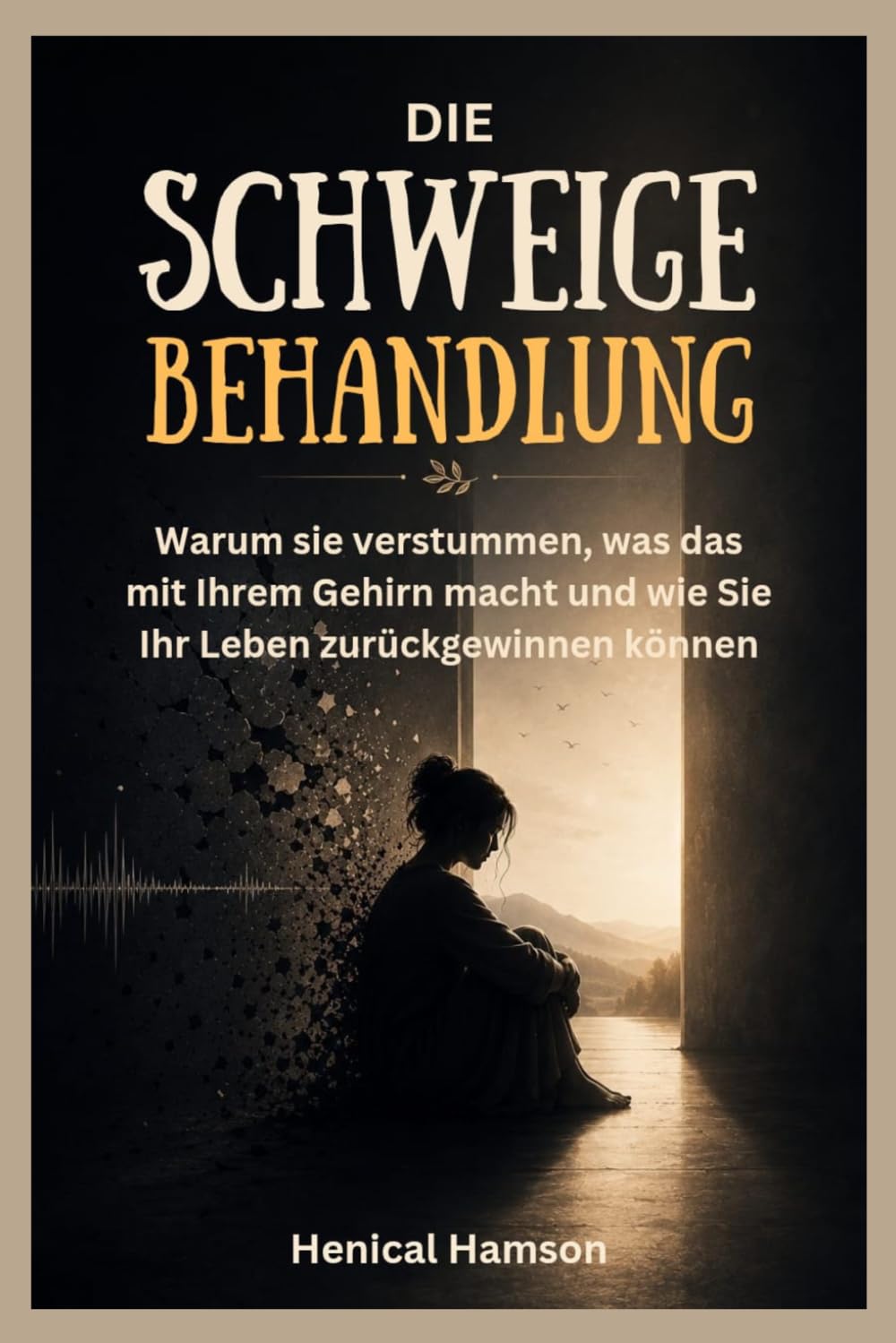 DIE SCHWEIGE BEHANDLUNG: Warum sie verstummen, was das mit Ihrem Gehirn macht und wie Sie Ihr Leben zurückgewinnen können