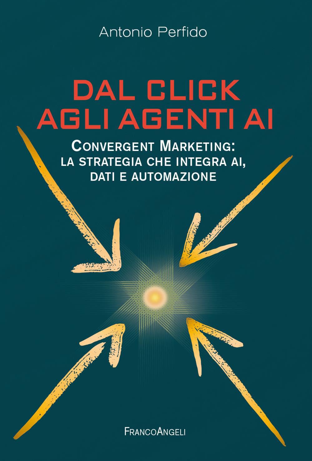 Dal click agli agenti AI. Convergent marketing: la strategia che integra AI, dati e automazione