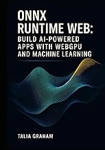 ONNX RUNTIME WEB: BUILD AI-POWERED APPS WITH WEBGPU AND MACHINE LEARNING: Deploy Stable Diffusion and Transformers Directly in Browsers with Real Projects