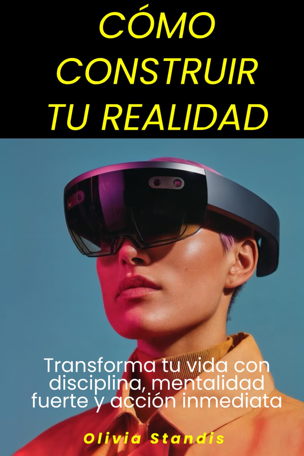 Cómo construir tu realidad: Transforma tu vida con disciplina, mentalidad fuerte y acción inmediata