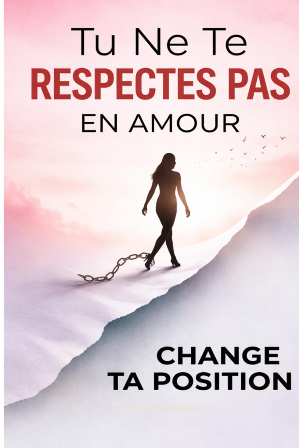 Tu Ne Te Respectes Pas en Amour – Change Ta Position: Arrête de te sacrifier pour être aimé, impose tes limites et deviens enfin quelqu’un qu’on respecte en amour .