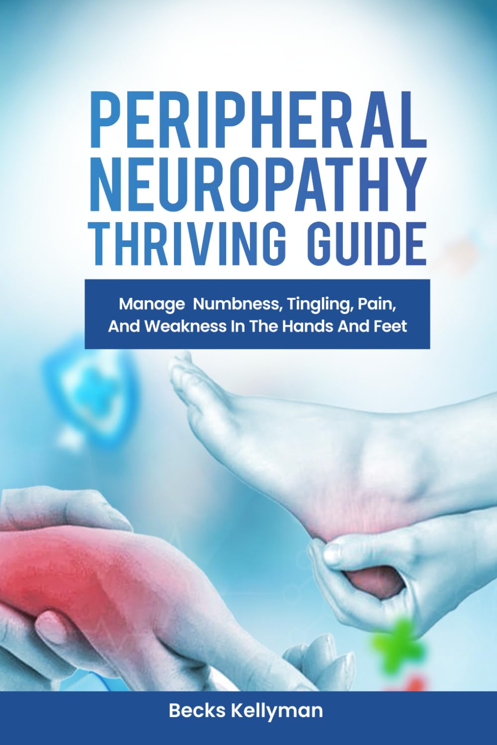 PERIPHERAL NEUROPATHY THRIVING GUIDE: Manage Numbness, Tingling, Pain, And Weakness In The Hands And Feet