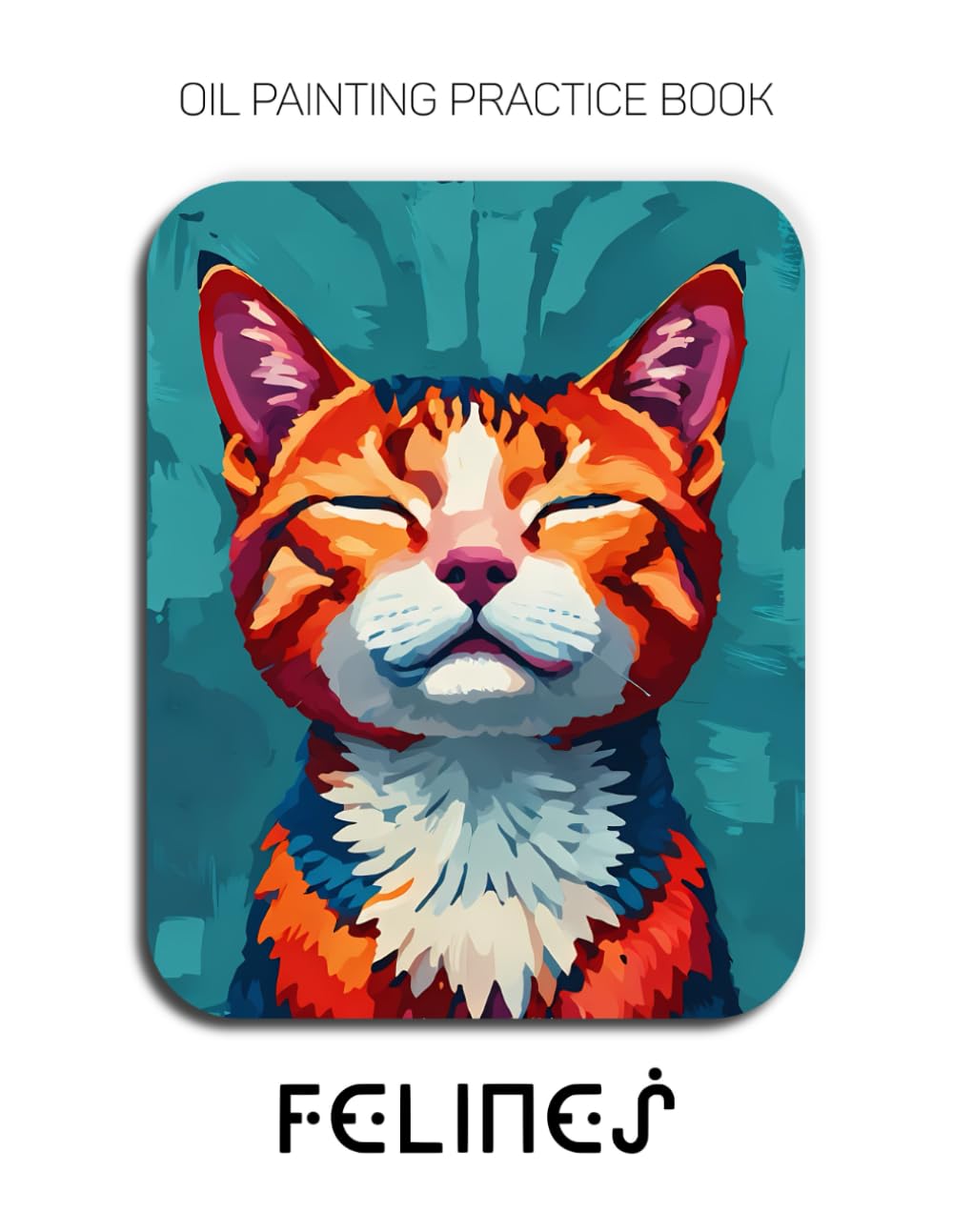 Oil Painting Practice Book - Felines: Mastering Cat Portraits, Vibrant Fur Textures, and Thick Impasto Art