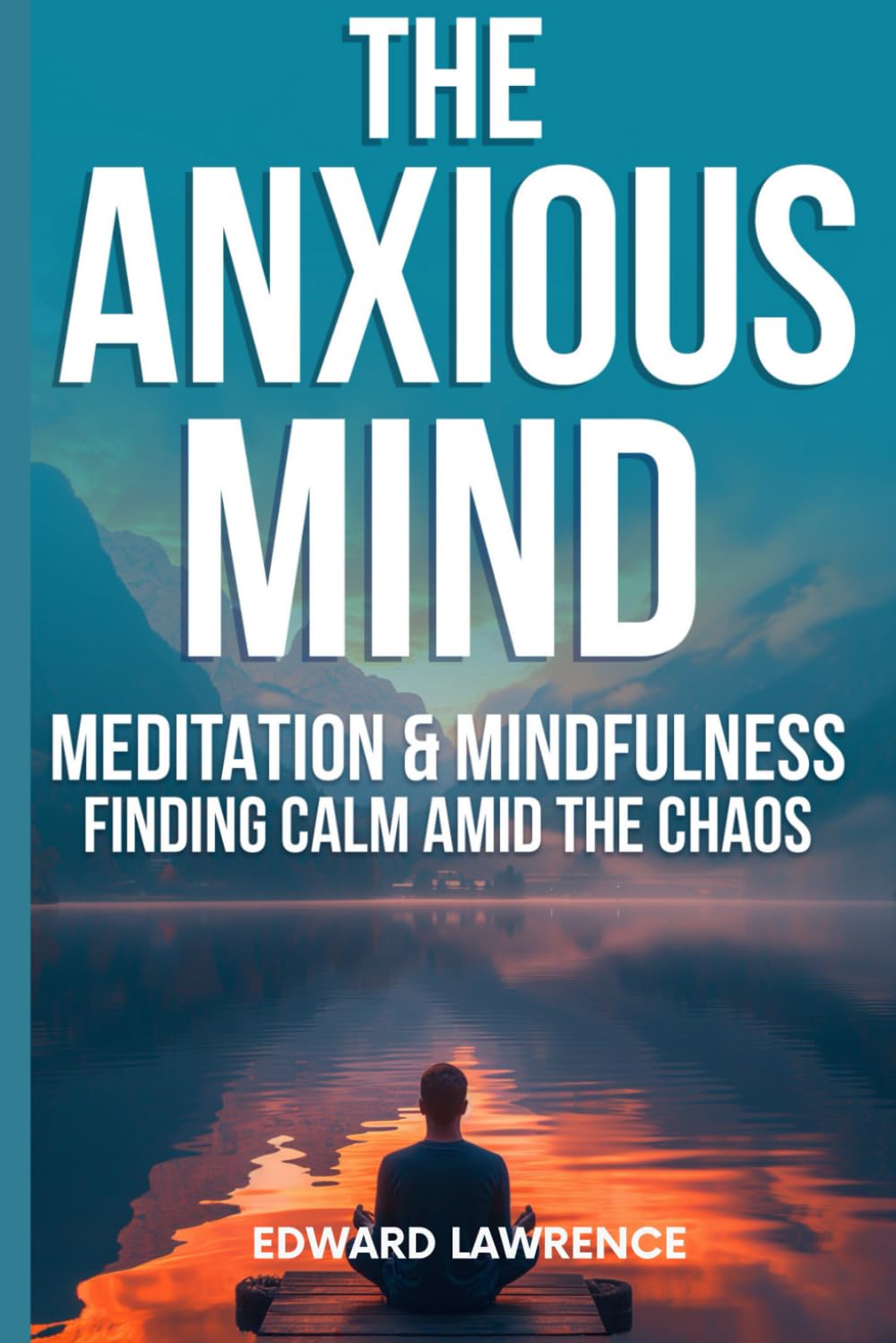 THE ANXIOUS MIND: MEDITATION & MINDFULNESS: FINDING CALM AMID THE CHAOS