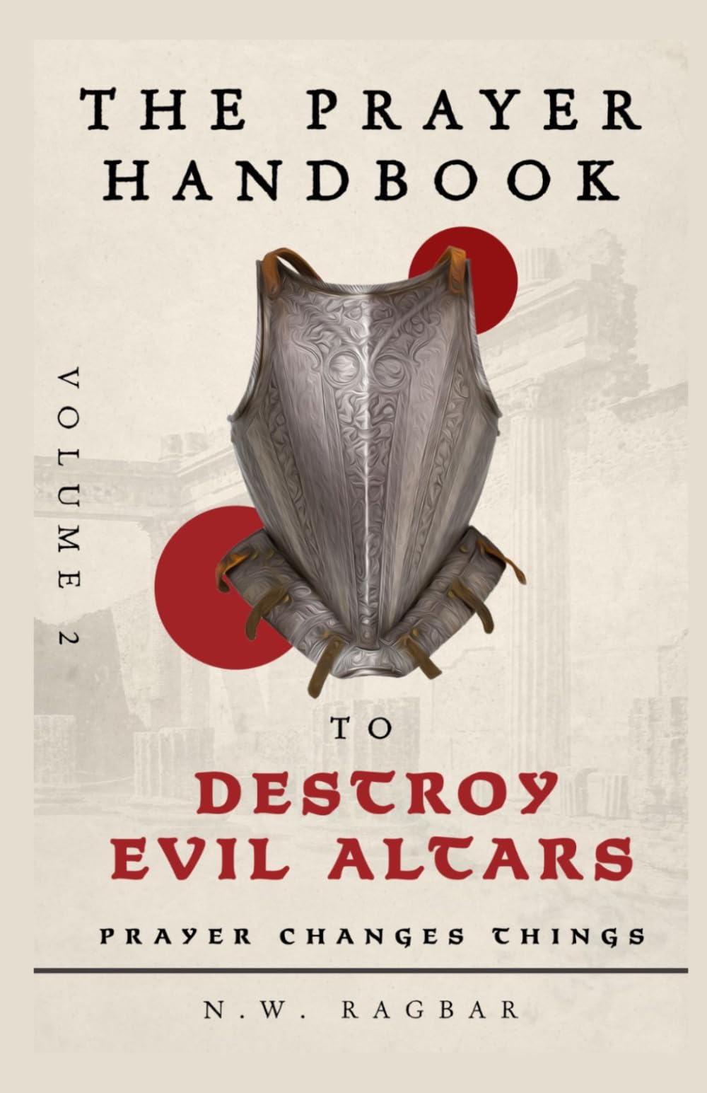 The Prayer Handbook to Destroy Evil Altars (Volume 2): A Strategic Prayer Guide of Powerful Prayers for Dismantling Dark Strongholds, Uprooting Evil Altars and Establishing God’s Dominion