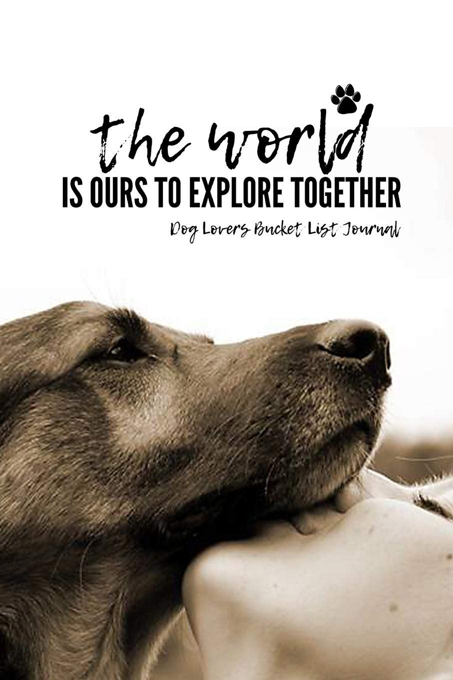 The World Is Ours To Explore Together Dog Lovers Bucket List Journal: The World Is Ours To Explore Together Dog Lovers Bucket List Journal