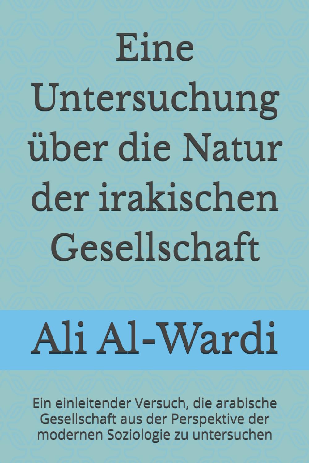 Eine Untersuchung über die Natur der irakischen Gesellschaft: Ein einleitender Versuch, die arabische Gesellschaft aus der Perspektive der modernen Soziologie zu untersuchen