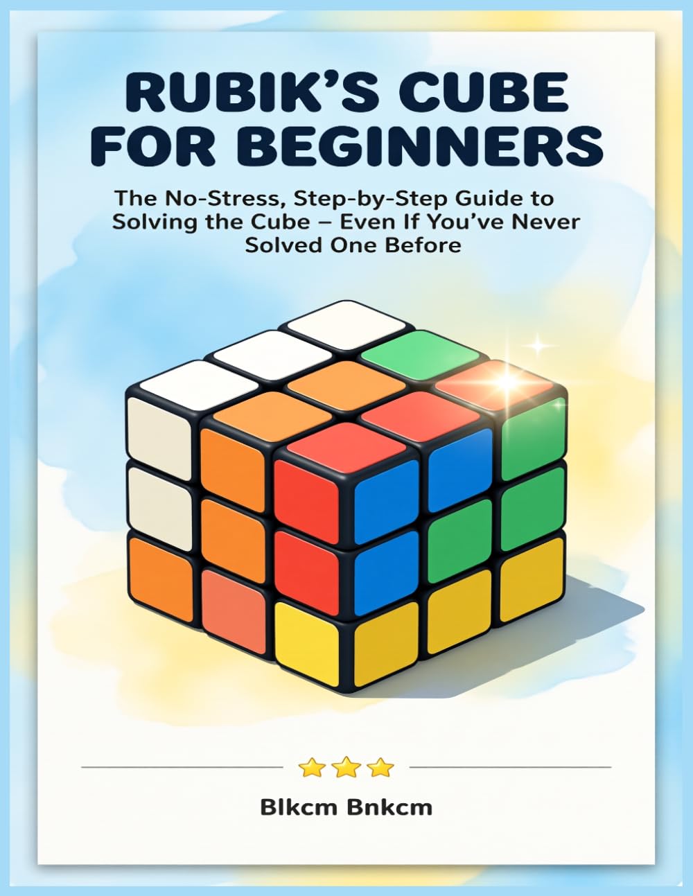 Rubik’s Cube for Beginners: The No-Stress, Step-by-Step Guide to Solving the Cube – Even If You’ve Never Solved One Before