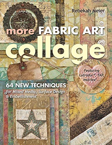 More Fabric Art Collage: 64 New Techniques for Mixed Media, Surface Design & Embellishment • Featuring Lutradur, TAP, Mul•Tex