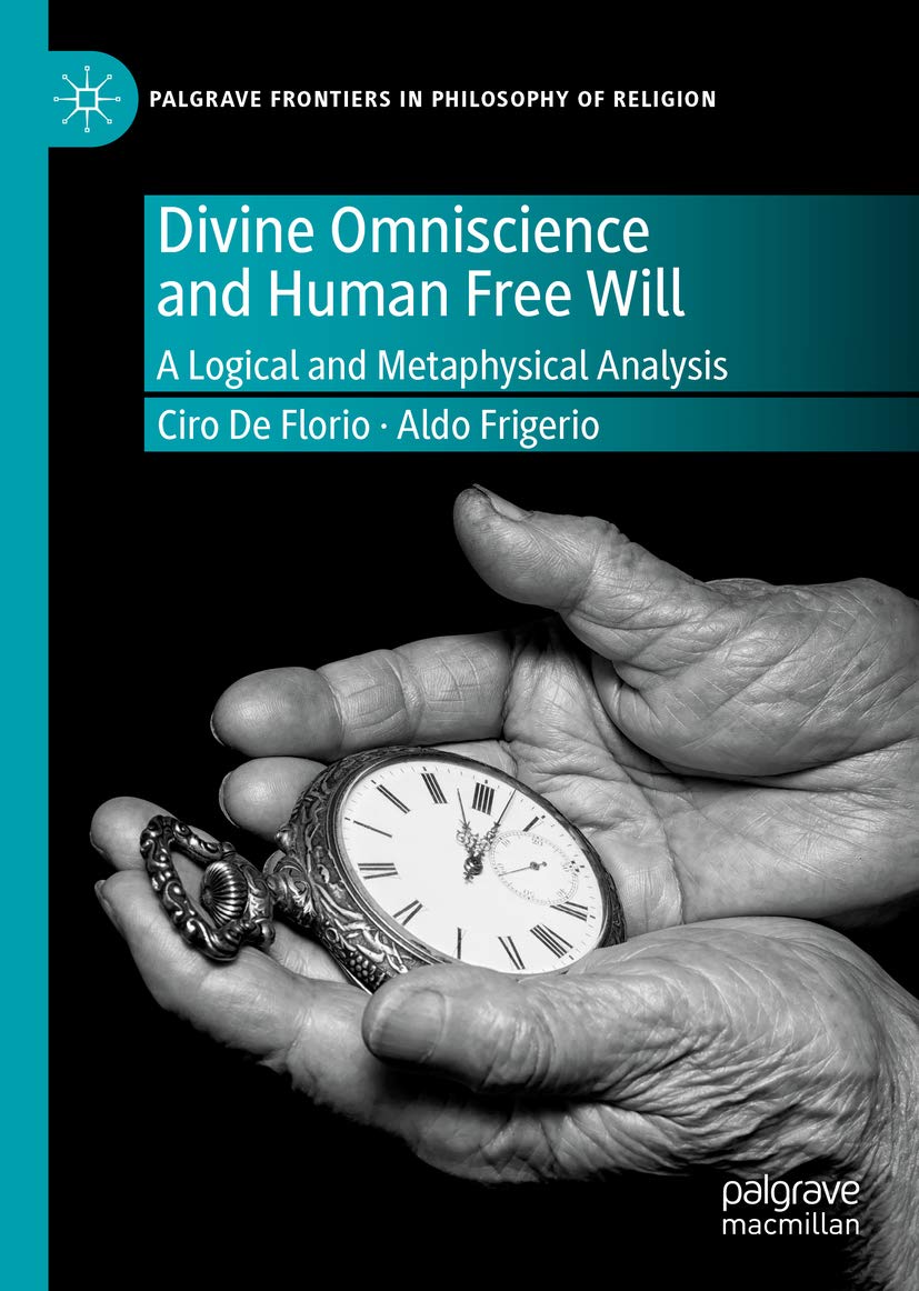 Divine Omniscience and Human Free Will: A Logical and Metaphysical Analysis (Palgrave Frontiers in Philosophy of Religion)