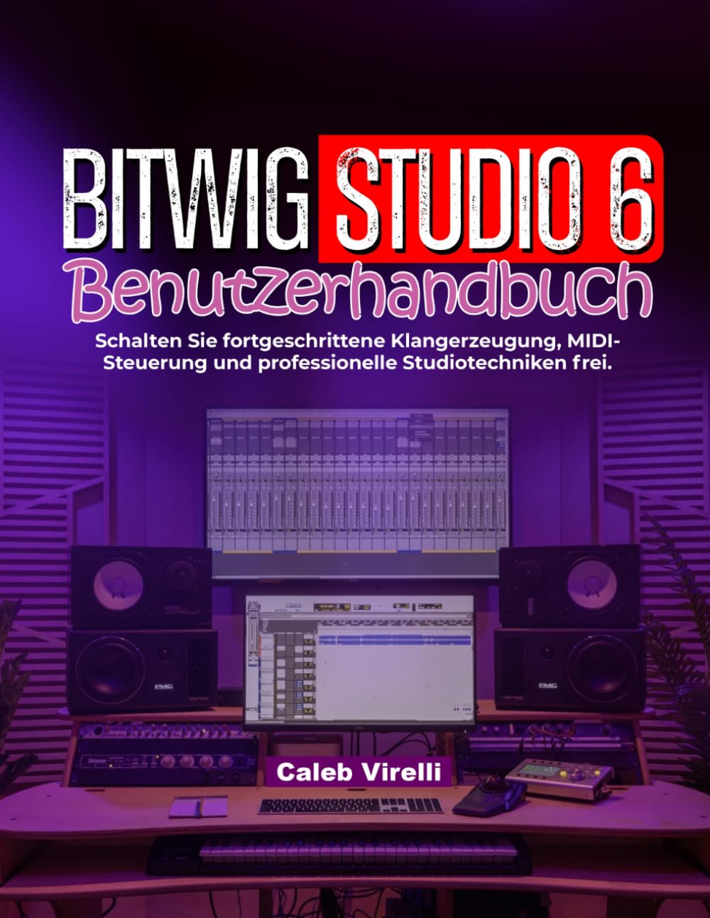Bitwig Studio 6 Benutzerhandbuch: Schalten Sie fortgeschrittene Klangerzeugung, MIDI-Steuerung und professionelle Studiotechniken frei.