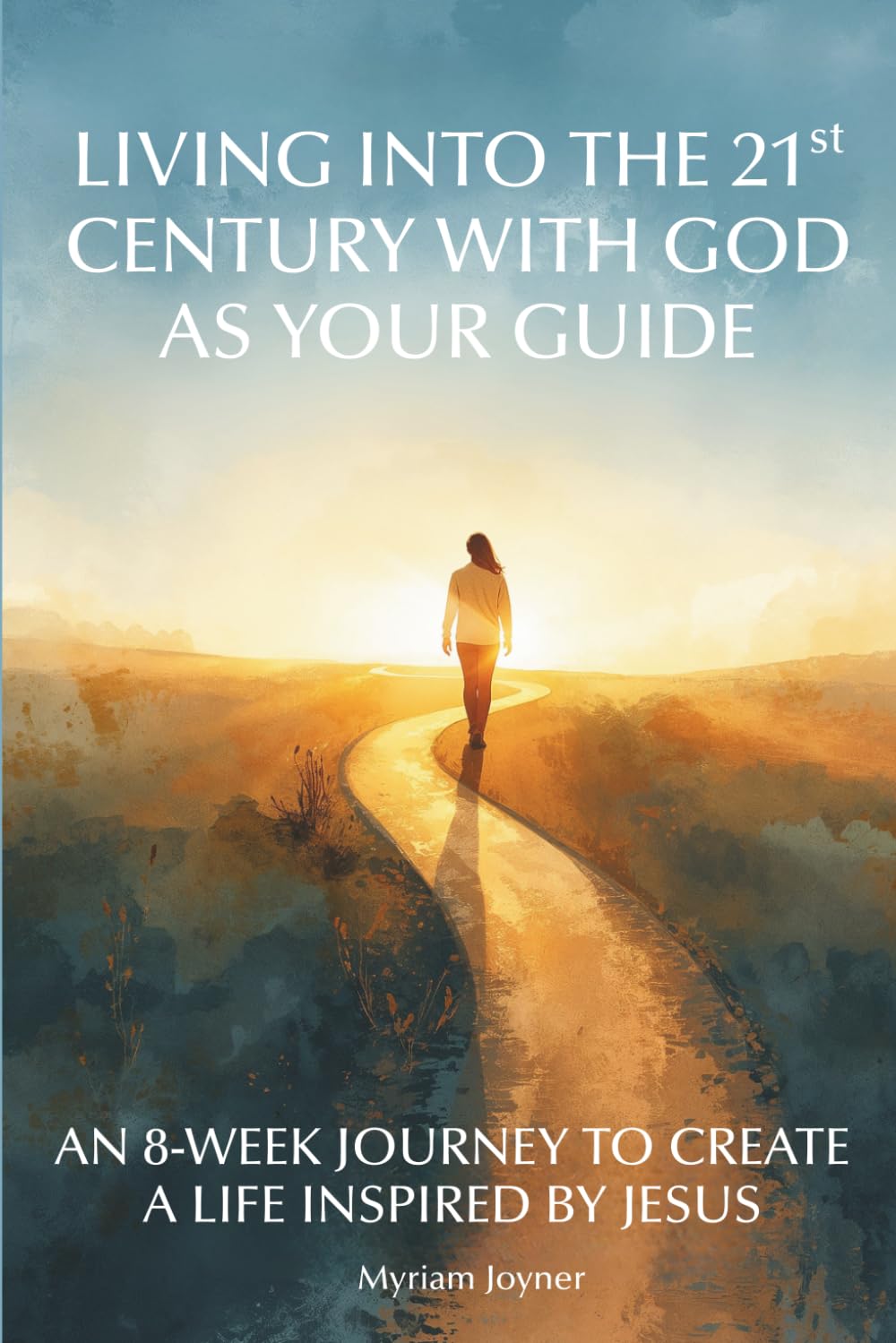 Living into the 21st Century with God as Your Guide: An 8-Week Journey to Create a Life Inspired by Jesus