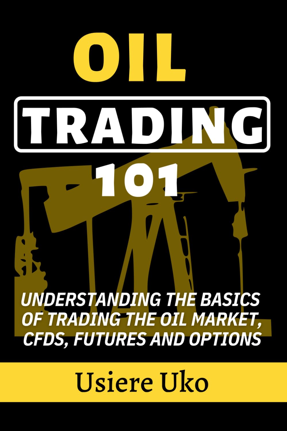 Oil Trading 101: Understanding the Basics of Trading the Oil Market, CFDs, Futures and Options (Commodities Trading for Beginners)