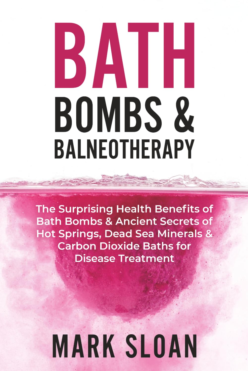 Bath Bombs & Balneotherapy: The Surprising Health Benefits of Bath Bombs and Ancient Secrets of Hot Springs, Dead Sea Minerals and CO2 Baths for Beautiful Skin, Increased Energy, and Weight Loss