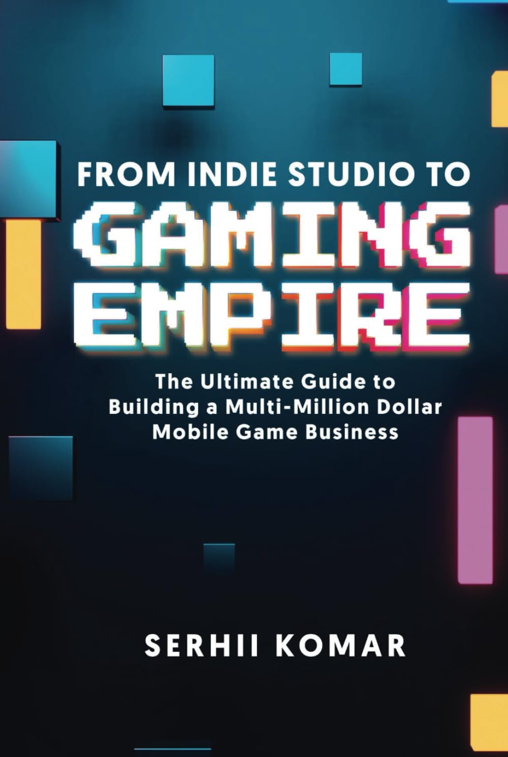 From Indie Studio to Gaming Empire: The Ultimate Guide to Building a Multi-Million Dollar Mobile Game Business