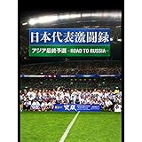 日本代表激闘録 アジア最終予選　-ROAD TO RUSSIA