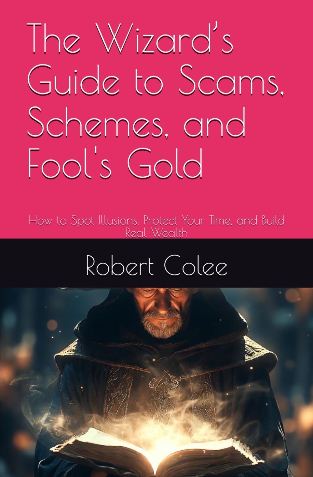 The Wizard’s Guide to Scams, Schemes, and Fool's Gold: How to Spot Illusions, Protect Your Time, and Build Real Wealth