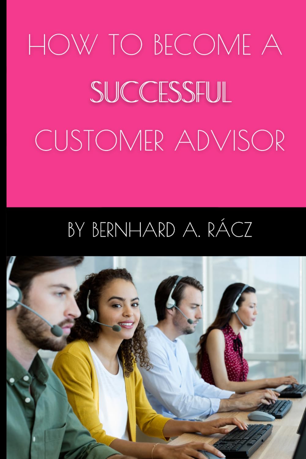 How To Become A Successful Customer Advisor: A successful way to become a successful customer adviser | Customer Advisor | Customer Support | Customer Service | Call Centre | 53 Pages