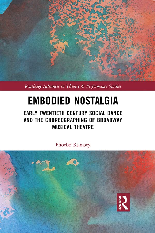 Embodied Nostalgia: Early Twentieth Century Social Dance and the Choreographing of Broadway Musical Theatre (Routledge Advances in Theatre & Performance Studies)      1st Edition, Kindle Edition