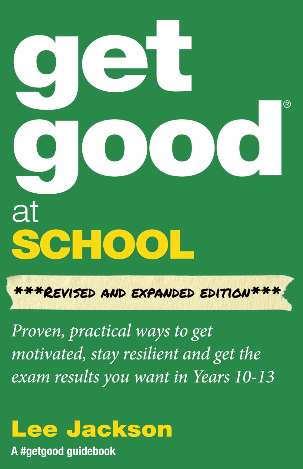 Get Good At School ***Revised and Expanded edition***: Proven, practical ways to get motivated, stay resilient and get the exam results you want in Years 10 - 13 (Get Good® Guidebooks by Lee Jackson)