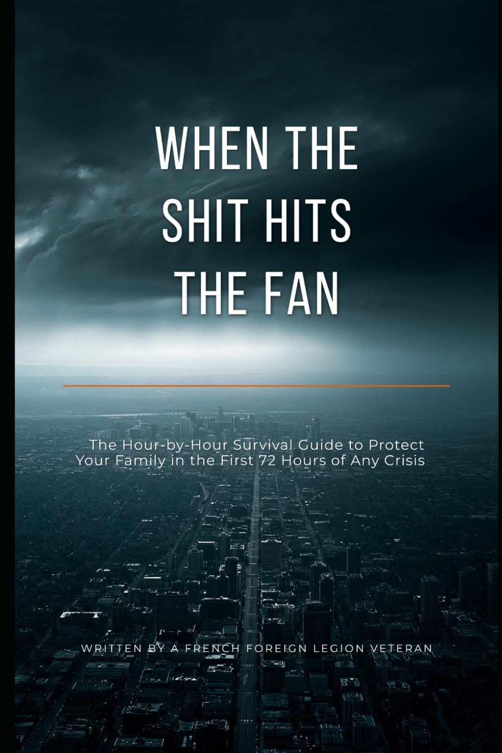 When The Shit Hits The Fan: When the System Blinks: The Hour-by-Hour Survival Guide to Protect Your Family in the First 72 Hours of Any Crisis — Written by a French Foreign Legion Veteran