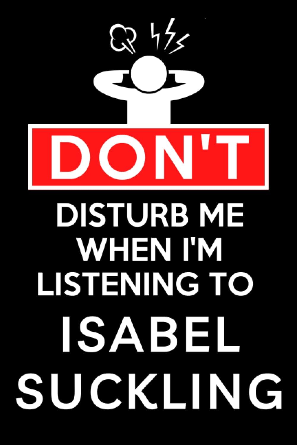 Don't Disturb Me When I'm Listening To Isabel Suckling: Lined Journal Composition Notebook Birthday Gift for Isabel Suckling Lovers: (6x 9 inches)