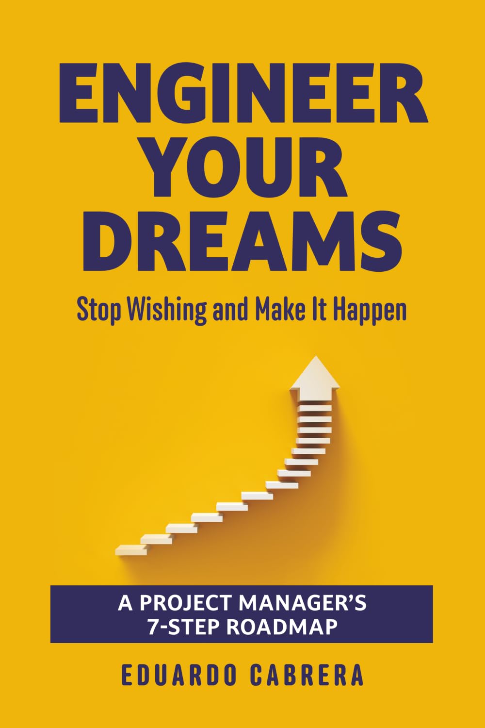 ENGINEER YOUR DREAMS: Stop Wishing and Make It Happen: A Project Manager’s 7-Step Roadmap to Turn Dreams into Reality