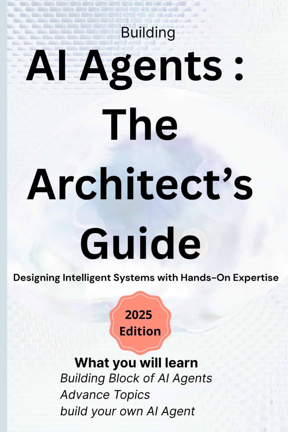 AI Agents : The Architect’s Guide: Designing Intelligent Systems with Hands-On Expertise
