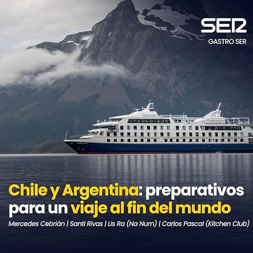 Gastro SER | Chile y Argentina: viaje al fin del mundo
