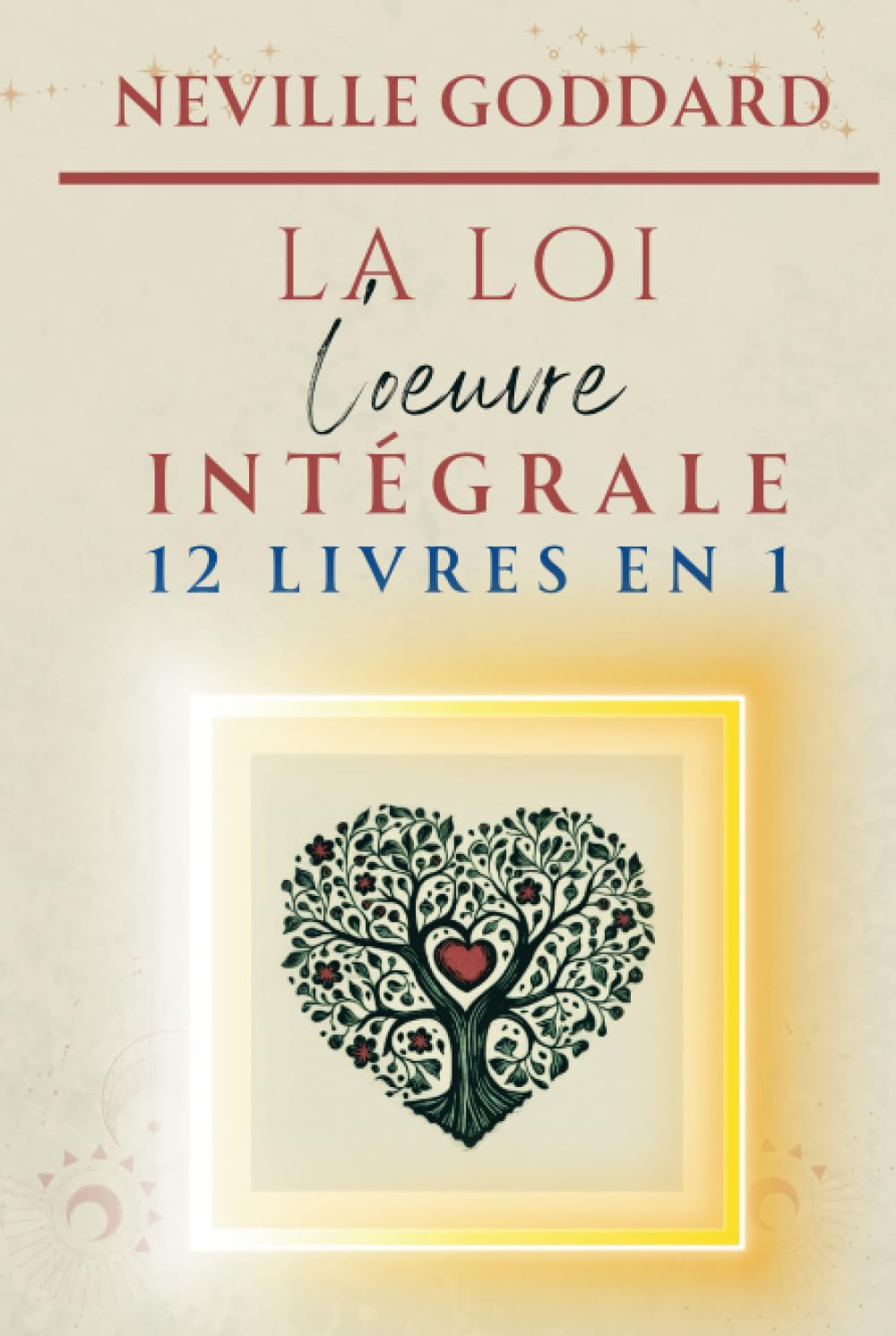 Neville Goddard - LA LOI - L'oeuvre intégrale (LA COLLECTION COMPLÈTE DE NEVILLE GODDARD)